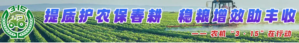 農(nóng)機3·15—提質(zhì)護農(nóng)保春耕，穩(wěn)糧增效助豐收